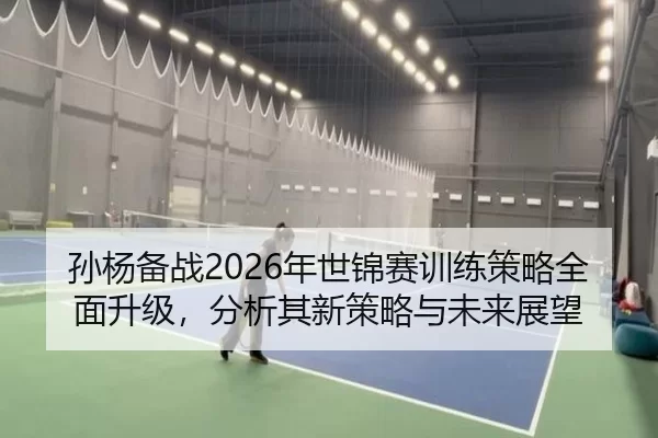 孙杨备战2026年世锦赛训练策略全面升级，分析其新策略与未来展望